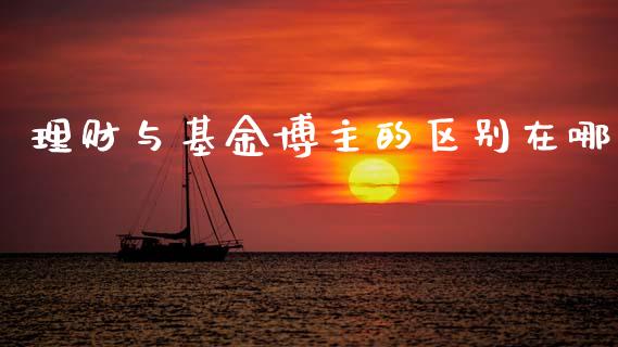 理财与基金博主的区别在哪_https://www.kuaijiepai.net_投资理财_第1张