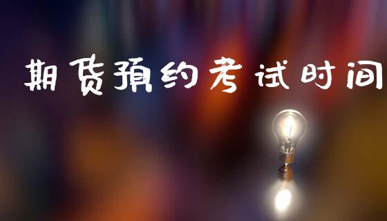 期货预约考试时间_https://www.kuaijiepai.net_国际期货_第1张