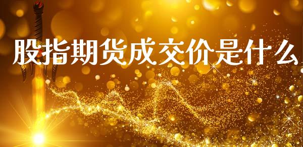 股指期货成交价是什么_https://www.kuaijiepai.net_国际股建_第1张