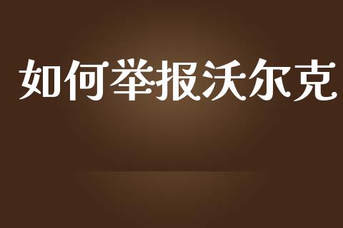 如何举报沃尔克_https://www.kuaijiepai.net_新股新闻_第1张