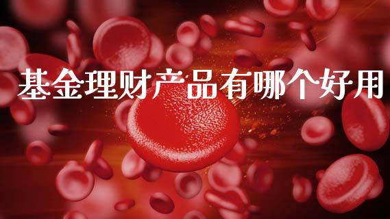 基金理财产品有哪个好用_https://www.kuaijiepai.net_期货理财_第1张