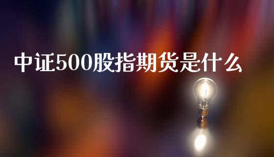 中证500股指期货是什么_https://www.kuaijiepai.net_国际期货_第1张