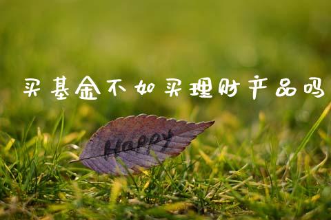 买基金不如买理财产品吗_https://www.kuaijiepai.net_投资理财_第1张