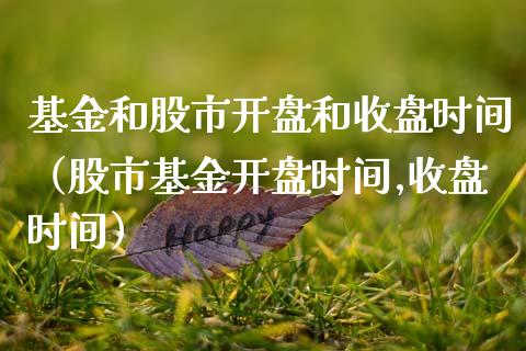基金和股市开盘和收盘时间（股市基金开盘时间,收盘时间）_https://www.kuaijiepai.net_投资理财_第1张