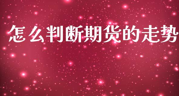 怎么判断期货的走势_https://www.kuaijiepai.net_国际股建_第1张