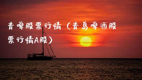 青啤股票行情（青岛啤酒股票行情A股）_https://www.kuaijiepai.net_国际股建_第1张