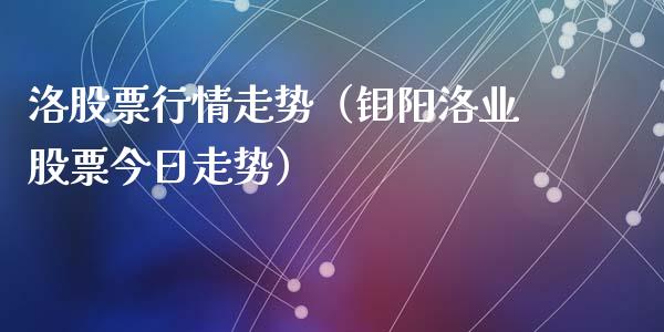 洛股票行情走势（钼阳洛业股票今日走势）_https://www.kuaijiepai.net_国际股建_第1张