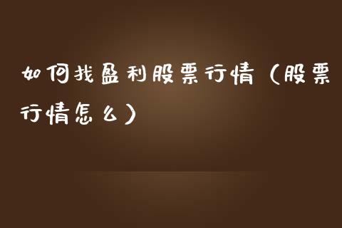 如何找盈利股票行情（股票行情怎么）_https://www.kuaijiepai.net_新股新闻_第1张