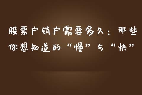 股票户销户需要多久：那些你想知道的“慢”与“快”_https://www.kuaijiepai.net_新股新闻_第1张