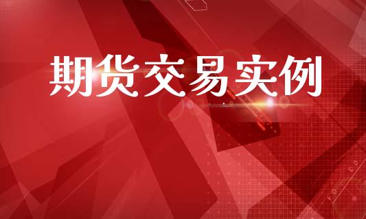 期货交易实例_https://www.kuaijiepai.net_期货资讯_第1张