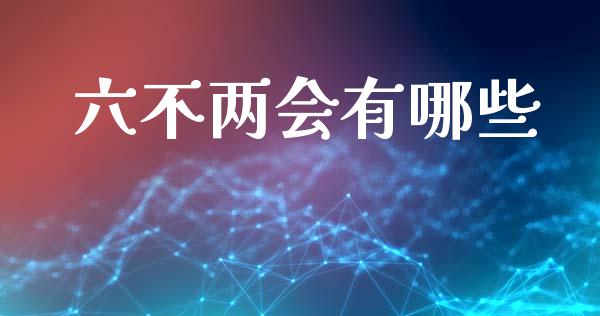 六不两会有哪些_https://www.kuaijiepai.net_期货理财_第1张