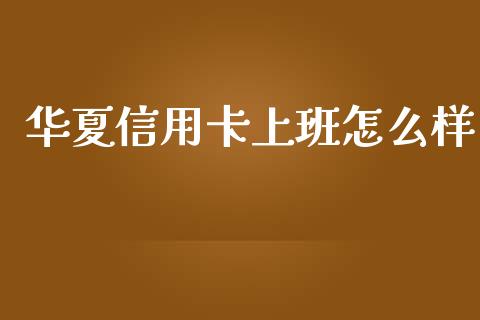 华夏信用卡上班怎么样_https://www.kuaijiepai.net_新股新闻_第1张