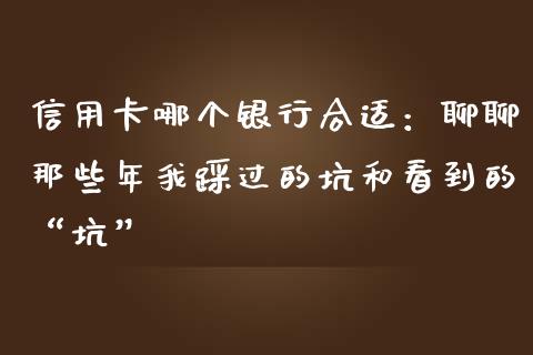 信用卡哪个银行合适：聊聊那些年我踩过的坑和看到的“坑”_https://www.kuaijiepai.net_期货理财_第1张