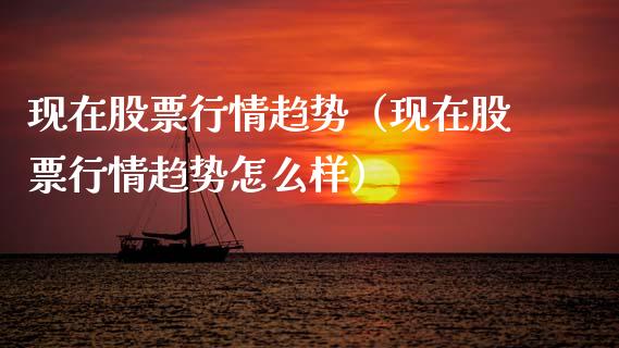 现在股票行情趋势（现在股票行情趋势怎么样）_https://www.kuaijiepai.net_国际股建_第1张