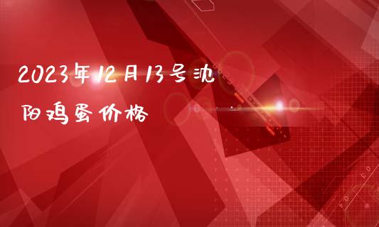 2023年12月13号沈阳鸡蛋价格_https://www.kuaijiepai.net_国际期货_第1张