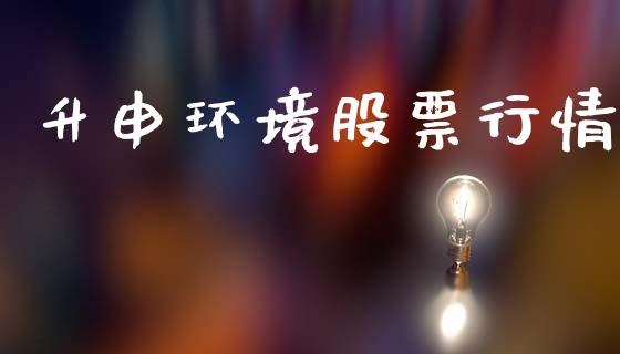 升申环境股票行情_https://www.kuaijiepai.net_股票理论_第1张
