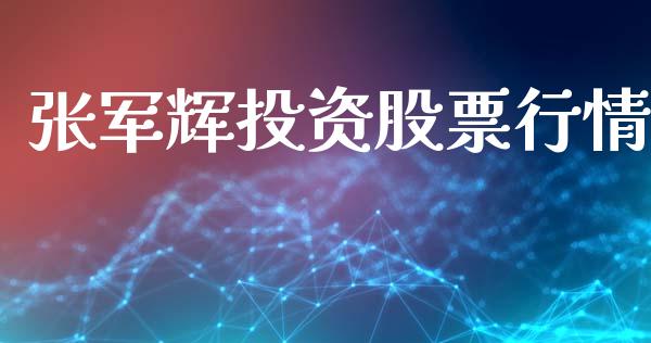 张军辉投资股票行情_https://www.kuaijiepai.net_新股新闻_第1张