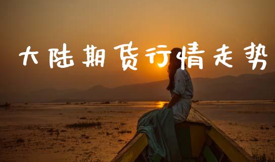 大陆期货行情走势_https://www.kuaijiepai.net_期货资讯_第1张