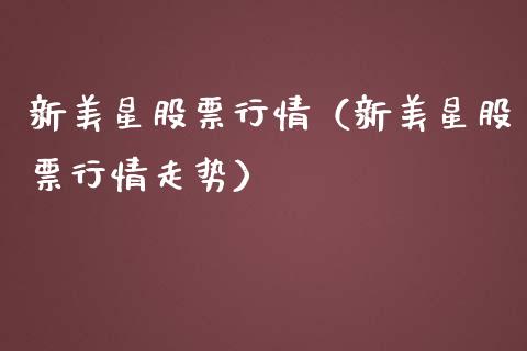 新美星股票行情（新美星股票行情走势）_https://www.kuaijiepai.net_新股新闻_第1张