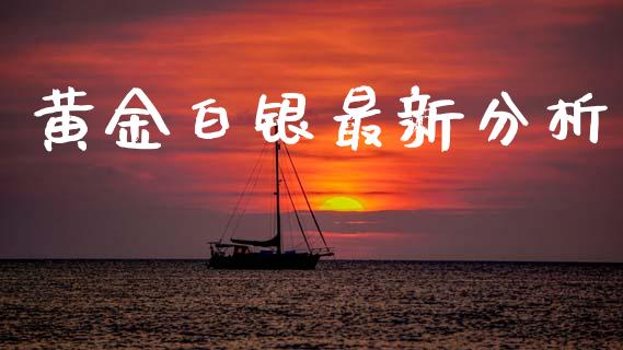 黄金白银最新分析_https://www.kuaijiepai.net_期货在线_第1张