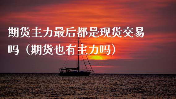 期货主力最后都是现货交易吗（期货也有主力吗）_https://www.kuaijiepai.net_国际期货_第1张