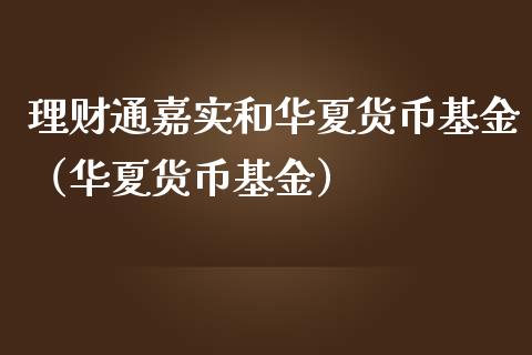 理财通嘉实和华夏货币基金（华夏货币基金）_https://www.kuaijiepai.net_期货理财_第1张