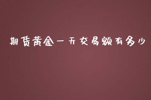 期货黄金一天交易额有多少_https://www.kuaijiepai.net_期货资讯_第1张