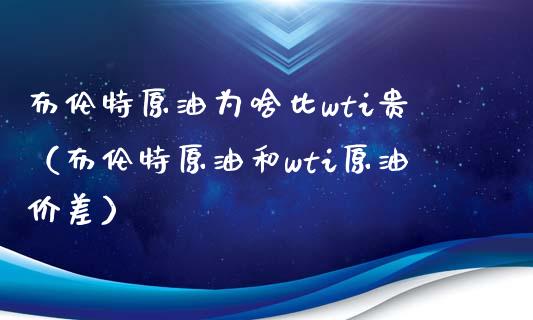 布伦特原油为啥比wti贵（布伦特原油和wti原油价差）_https://www.kuaijiepai.net_投资理财_第1张