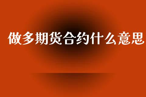 做多期货合约什么意思_https://www.kuaijiepai.net_国际期货_第1张