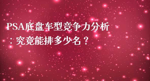 PSA底盘车型竞争力分析：究竟能排多少名？_https://www.kuaijiepai.net_期货理财_第1张