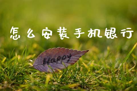怎么安装手机银行_https://www.kuaijiepai.net_期货资讯_第1张