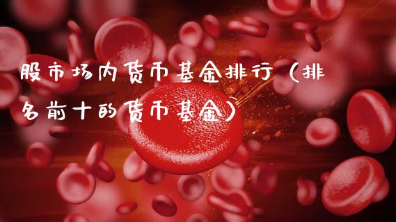 股市场内货币基金排行（排名前十的货币基金）_https://www.kuaijiepai.net_期货理财_第1张