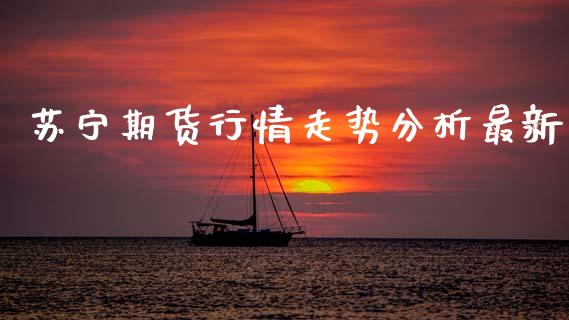 苏宁期货行情走势分析最新_https://www.kuaijiepai.net_期货资讯_第1张