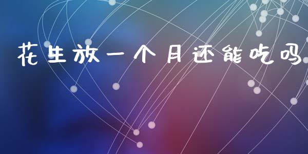 花生放一个月还能吃吗_https://www.kuaijiepai.net_国际期货_第1张