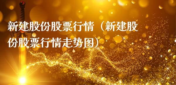 新建股份股票行情（新建股份股票行情走势图）_https://www.kuaijiepai.net_新股新闻_第1张