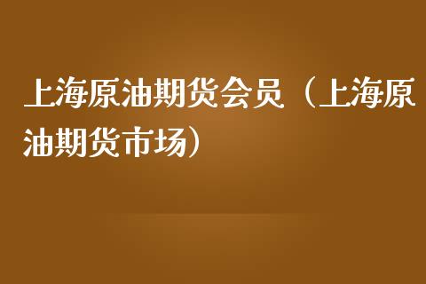 上海原油期货会员（上海原油期货市场）_https://www.kuaijiepai.net_期货资讯_第1张