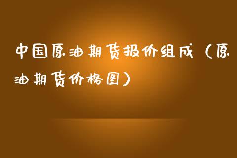 中国原油期货报价组成（原油期货价格图）_https://www.kuaijiepai.net_期货资讯_第1张