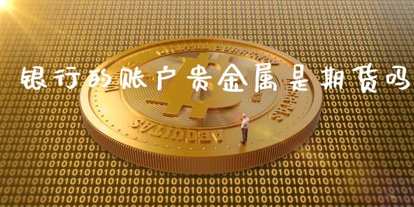 银行的账户贵金属是期货吗_https://www.kuaijiepai.net_国际期货_第1张