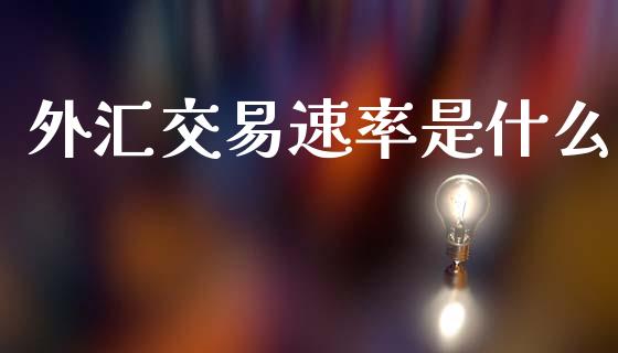 外汇交易速率是什么_https://www.kuaijiepai.net_投资理财_第1张