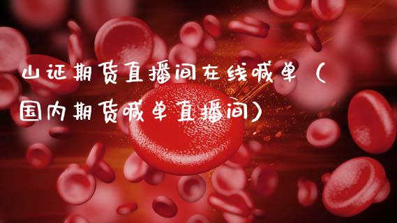 山证期货直播间在线喊单（国内期货喊单直播间）_https://www.kuaijiepai.net_期货在线_第1张