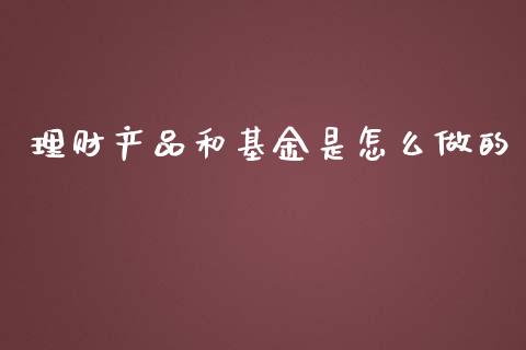 理财产品和基金是怎么做的_https://www.kuaijiepai.net_期货理财_第1张