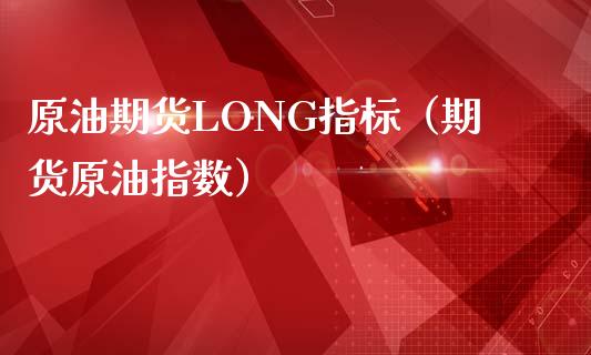 原油期货LONG指标（期货原油指数）_https://www.kuaijiepai.net_国际期货_第1张