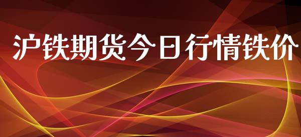 沪铁期货今日行情铁价_https://www.kuaijiepai.net_期货资讯_第1张