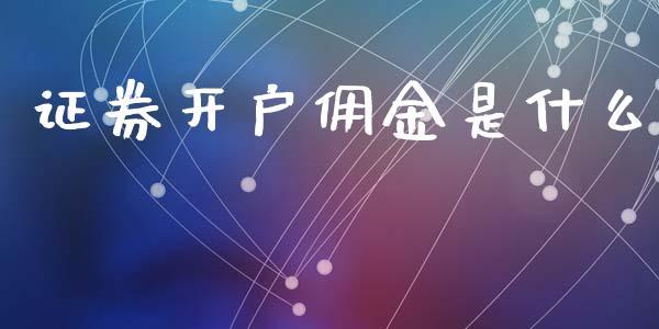 证券开户佣金是什么_https://www.kuaijiepai.net_期货资讯_第1张