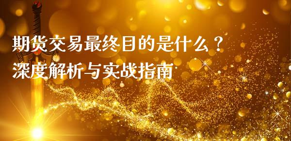 期货交易最终目的是什么？深度解析与实战指南_https://www.kuaijiepai.net_期货资讯_第1张