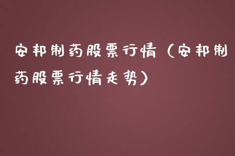 安邦制药股票行情（安邦制药股票行情走势）_https://www.kuaijiepai.net_国际股建_第1张