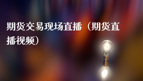 期货交易现场直播（期货直播视频）_https://www.kuaijiepai.net_期货在线_第1张