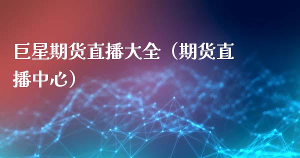 巨星期货直播大全（期货直播中心）_https://www.kuaijiepai.net_期货在线_第1张