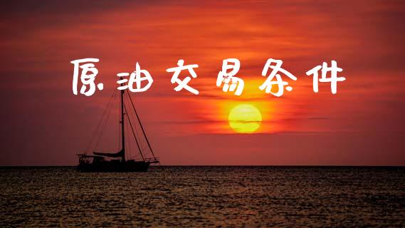 原油交易条件_https://www.kuaijiepai.net_期货在线_第1张