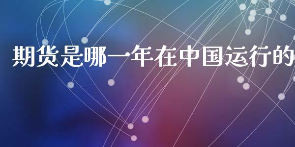 期货是哪一年在中国运行的_https://www.kuaijiepai.net_国际期货_第1张